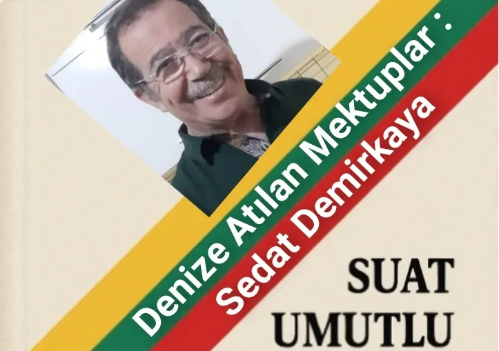 Suat UMUTLU Yazdı /DENİZE ATILAN MEKTUPLAR: SEDAT DEMİRKAYA 
